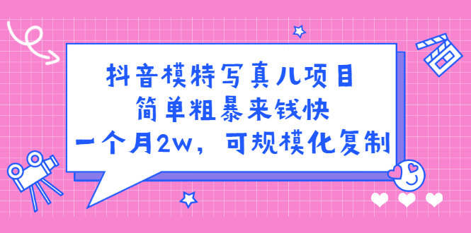 抖音模特写真儿项目，简单粗暴来钱快，一个月2w，可规模化复制（附全套资料）搞钱项目网-网创项目资源站-副业项目-创业项目-搞钱项目搞钱项目网