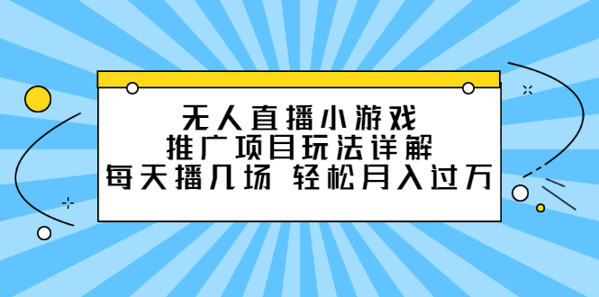 无人直播小游戏推广项目玩法详解【视频课程】搞钱项目网-网创项目资源站-副业项目-创业项目-搞钱项目搞钱项目网