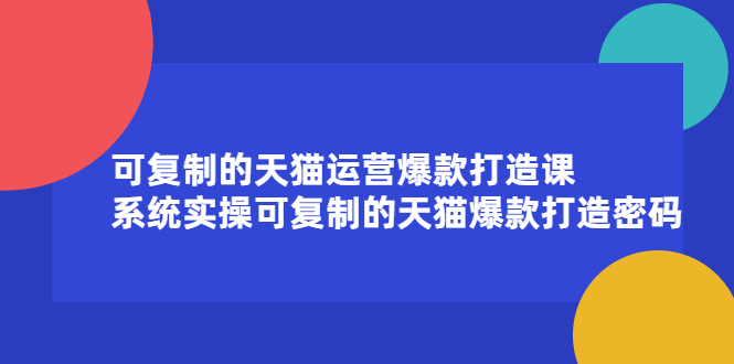 可复制的天猫运营爆款打造课，系统实操可复制的天猫爆款打造密码搞钱项目网-网创项目资源站-副业项目-创业项目-搞钱项目搞钱项目网