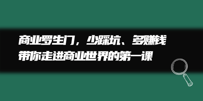 商业罗生门，少踩坑、多赚钱带你走进商业世界的第一课搞钱项目网-网创项目资源站-副业项目-创业项目-搞钱项目搞钱项目网