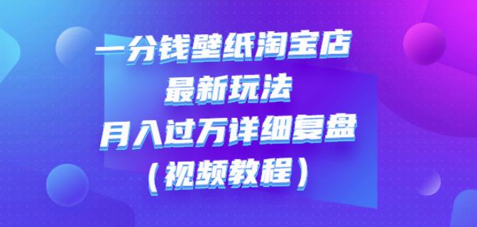 一分钱壁纸淘宝店最新玩法：月入过万详细复盘（视频教程）搞钱项目网-网创项目资源站-副业项目-创业项目-搞钱项目搞钱项目网