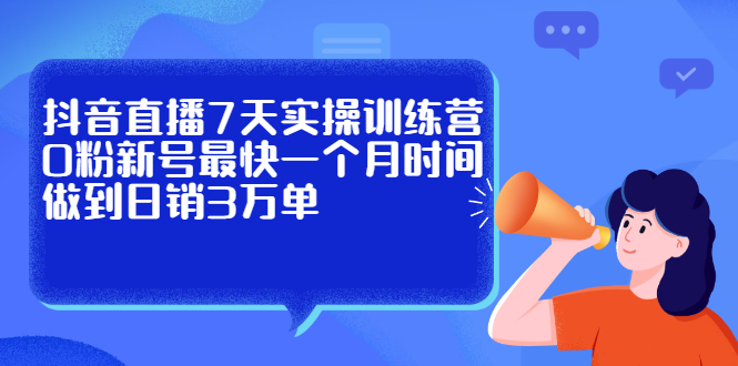 抖音直播7天实操训练营，0粉新号最快一个月时间做到日销3万单搞钱项目网-网创项目资源站-副业项目-创业项目-搞钱项目搞钱项目网