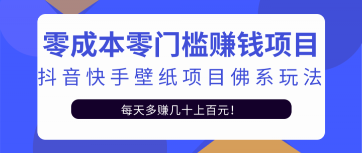 零成本零门槛赚钱项目：抖音快手壁纸项目佛系玩法，一天变现500+【视频教程】搞钱项目网-网创项目资源站-副业项目-创业项目-搞钱项目搞钱项目网