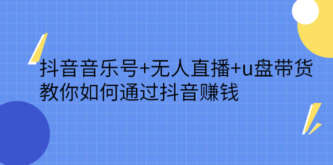 抖音音乐号+无人直播+u盘带货，教你如何通过抖音赚钱搞钱项目网-网创项目资源站-副业项目-创业项目-搞钱项目搞钱项目网