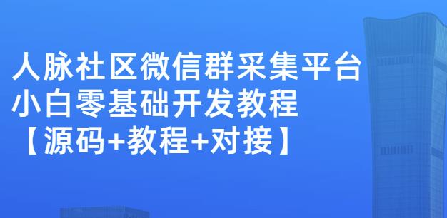 外面卖1000的人脉社区微信群采集平台小白0基础开发教程【源码+教程+对接】搞钱项目网-网创项目资源站-副业项目-创业项目-搞钱项目搞钱项目网