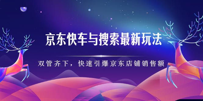 京东快车与搜索最新玩法，四个维度抢占红利，引爆京东平台搞钱项目网-网创项目资源站-副业项目-创业项目-搞钱项目搞钱项目网