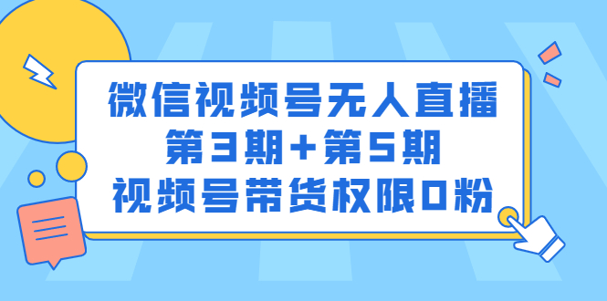 微信视频号无人直播第3期+第5期，视频号带货权限0粉价值1180元搞钱项目网-网创项目资源站-副业项目-创业项目-搞钱项目搞钱项目网