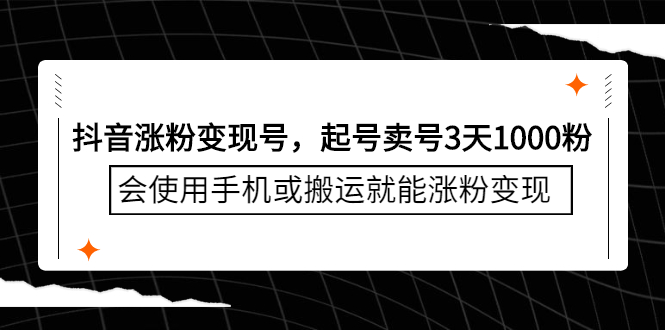 抖音涨粉变现号，起号卖号3天千粉，会使用手机或搬运就能涨粉变现搞钱项目网-网创项目资源站-副业项目-创业项目-搞钱项目搞钱项目网