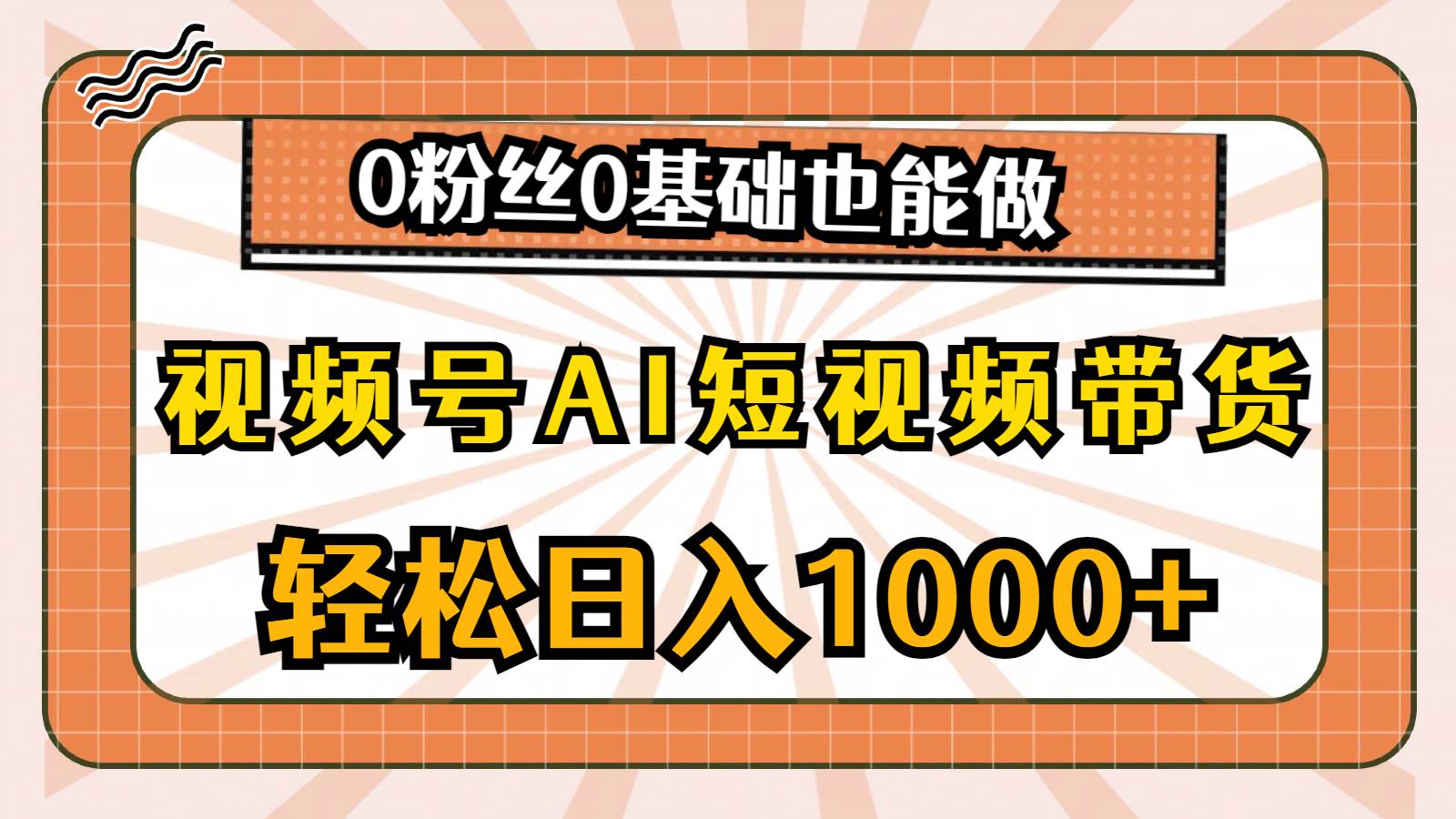 视频号AI短视频带货，轻松日入1000+，0粉丝0基础也能做搞钱项目网-网创项目资源站-副业项目-创业项目-搞钱项目搞钱项目网