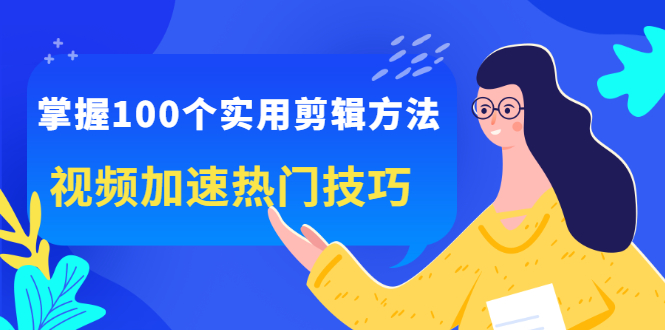 掌握100个实用剪辑方法，让你的视频加速热门，价值999元搞钱项目网-网创项目资源站-副业项目-创业项目-搞钱项目搞钱项目网