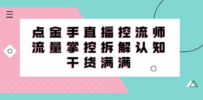 直播控流师线上课，流量掌控拆解认知，干货满满搞钱项目网-网创项目资源站-副业项目-创业项目-搞钱项目搞钱项目网