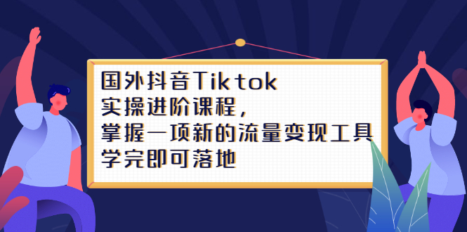 Tiktok实操进阶课程，掌握一项新的流量变现工具，学完即可落地搞钱项目网-网创项目资源站-副业项目-创业项目-搞钱项目搞钱项目网