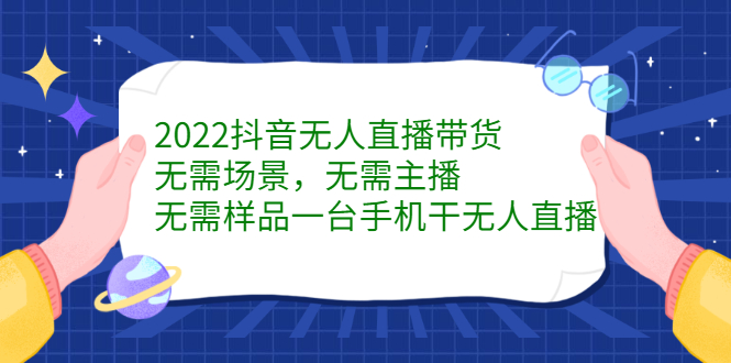 2022抖音无人直播带货，无需场景，无需主播，无需样品一台手机干无人直播搞钱项目网-网创项目资源站-副业项目-创业项目-搞钱项目搞钱项目网