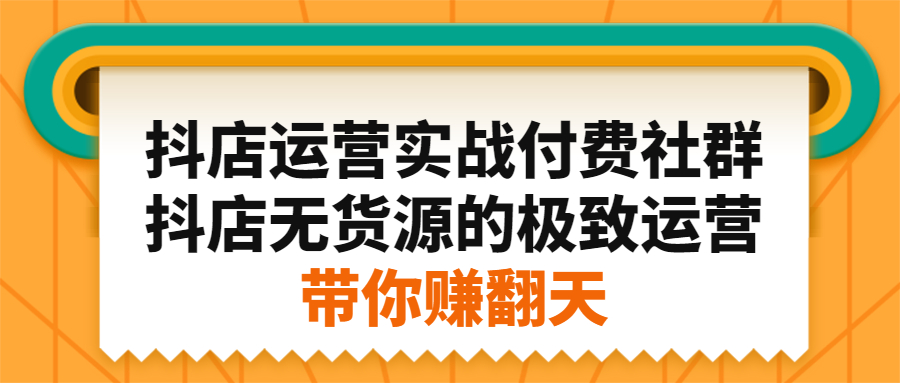 抖店运营实战付费社群，抖店无货源的极致运营带你赚翻天搞钱项目网-网创项目资源站-副业项目-创业项目-搞钱项目搞钱项目网