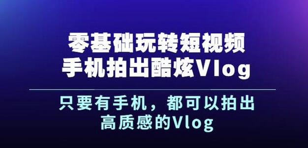 杨精坤零基础玩转短视频手机拍出酷炫Vlog，只要有手机就可以拍出高质感的Vlog搞钱项目网-网创项目资源站-副业项目-创业项目-搞钱项目搞钱项目网