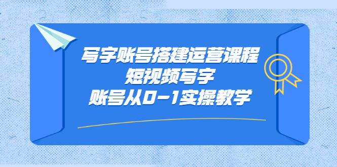 写字账号搭建运营课程，短视频写字账号从0-1实操教学搞钱项目网-网创项目资源站-副业项目-创业项目-搞钱项目搞钱项目网