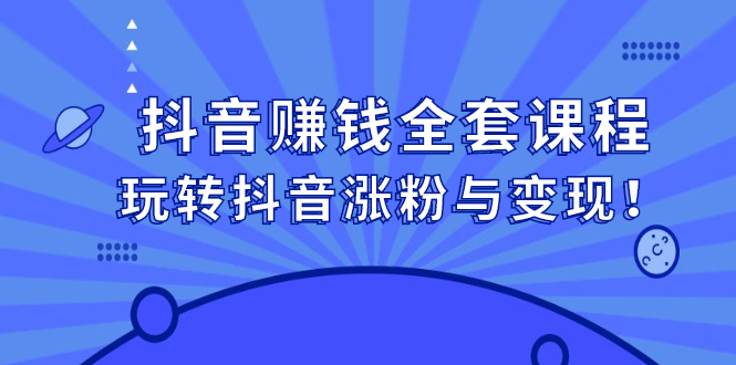 抖音赚钱全套课程，玩转抖音涨粉与变现搞钱项目网-网创项目资源站-副业项目-创业项目-搞钱项目搞钱项目网