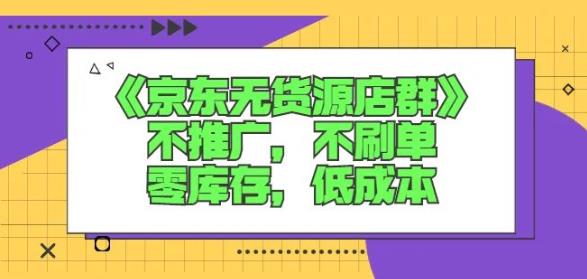 诺思星商学院京东无货源店群课：不推广，不刷单，零库存，低成本搞钱项目网-网创项目资源站-副业项目-创业项目-搞钱项目搞钱项目网