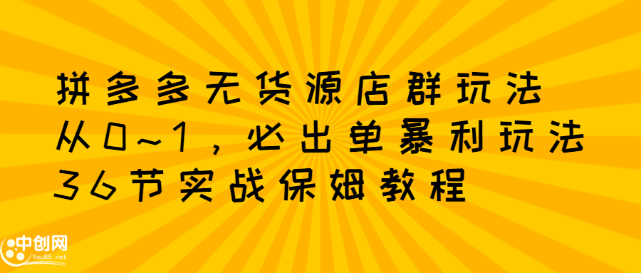 拼多多无货源店群玩法：从0~1，36节实战保姆教程，​极速起店必出单搞钱项目网-网创项目资源站-副业项目-创业项目-搞钱项目搞钱项目网