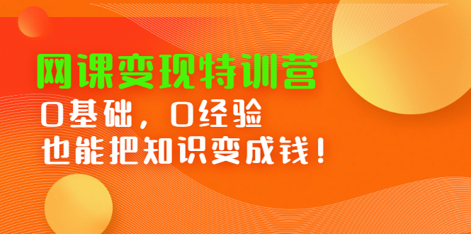 网课变现特训营，0基础，0经验也能把知识变成钱搞钱项目网-网创项目资源站-副业项目-创业项目-搞钱项目搞钱项目网