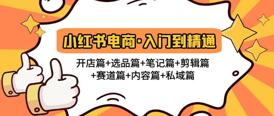 小红书电商入门到精通 开店篇+选品篇+笔记篇+剪辑篇+赛道篇+内容篇+私域篇搞钱项目网-网创项目资源站-副业项目-创业项目-搞钱项目搞钱项目网