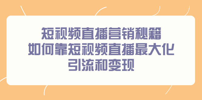 短视频直播营销秘籍，如何靠短视频直播最大化引流和变现搞钱项目网-网创项目资源站-副业项目-创业项目-搞钱项目搞钱项目网