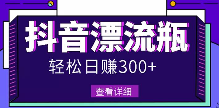 最新抖音漂流瓶发作品项目，日入300-500元没问题【自带流量热度】搞钱项目网-网创项目资源站-副业项目-创业项目-搞钱项目搞钱项目网