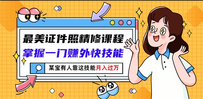 最美证件照精修课程：掌握一门赚外快技能，某宝有人靠这技能月入过万搞钱项目网-网创项目资源站-副业项目-创业项目-搞钱项目搞钱项目网