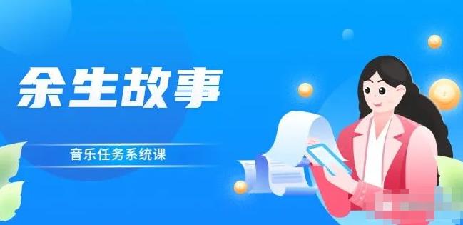 余生故事·音乐任务系统课，轻松玩转变现模式搞钱项目网-网创项目资源站-副业项目-创业项目-搞钱项目搞钱项目网