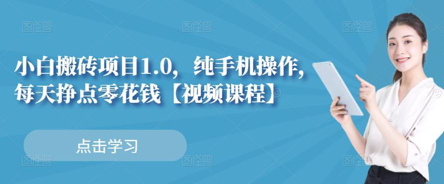 小白搬砖项目1.0，纯手机操作，每天兼职挣点零花钱搞钱项目网-网创项目资源站-副业项目-创业项目-搞钱项目搞钱项目网