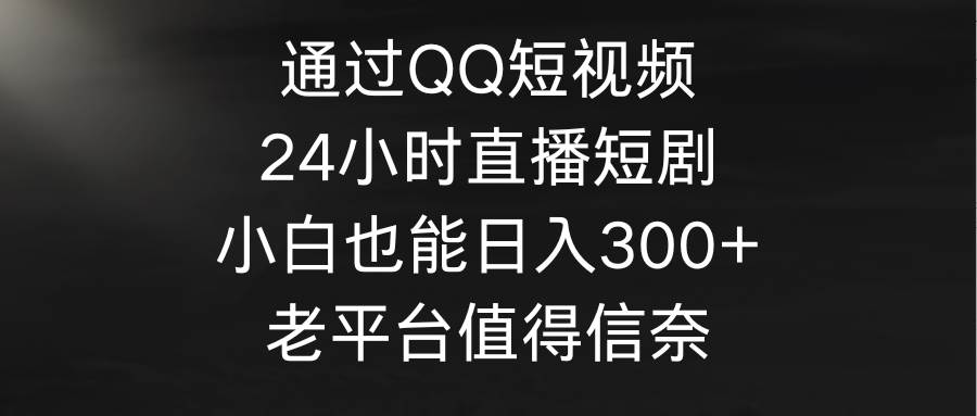 通过QQ短视频、24小时直播短剧，小白也能日入300+，老平台值得信奈搞钱项目网-网创项目资源站-副业项目-创业项目-搞钱项目搞钱项目网