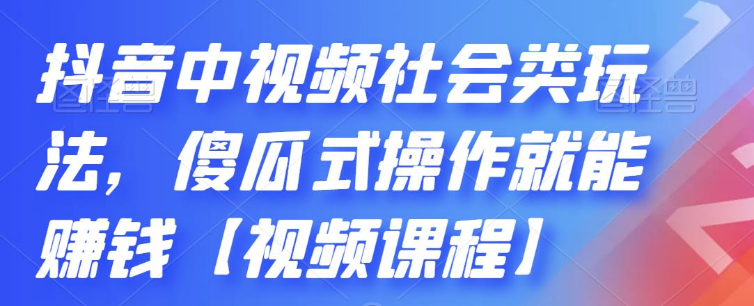 抖音中视频社会类玩法，傻瓜式操作就能赚钱【视频课程】搞钱项目网-网创项目资源站-副业项目-创业项目-搞钱项目搞钱项目网