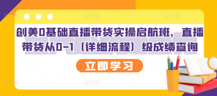 创美0基础直播带货实操启航班，直播带货从0-1（详细流程）搞钱项目网-网创项目资源站-副业项目-创业项目-搞钱项目搞钱项目网