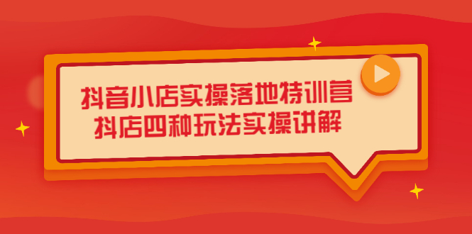 抖音小店实操落地特训营，抖店四种玩法实操讲解（干货视频）搞钱项目网-网创项目资源站-副业项目-创业项目-搞钱项目搞钱项目网