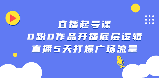 直播起号课，0粉0作品开播底层逻辑，直播5天打爆广场流量搞钱项目网-网创项目资源站-副业项目-创业项目-搞钱项目搞钱项目网