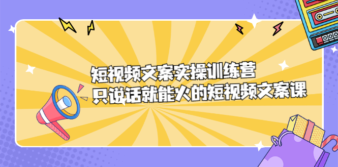 短视频文案实训操练营，只说话就能火的短视频文案课搞钱项目网-网创项目资源站-副业项目-创业项目-搞钱项目搞钱项目网