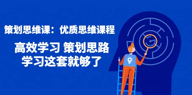 策划思维课：优质思维课程 高效学习 策划思路 学习这套就够了搞钱项目网-网创项目资源站-副业项目-创业项目-搞钱项目搞钱项目网