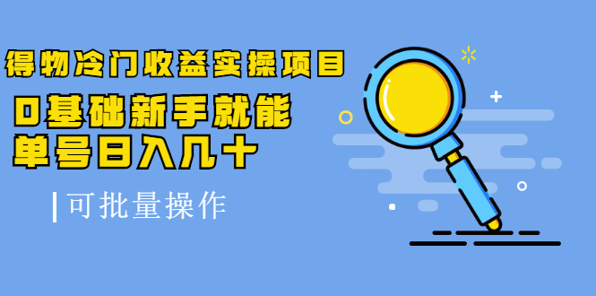 得物冷门收益实操项目教程，0基础新手就能单号日入几十，可批量操作【视频课程】搞钱项目网-网创项目资源站-副业项目-创业项目-搞钱项目搞钱项目网