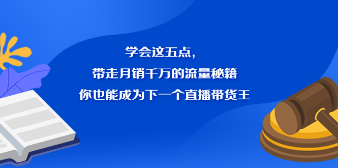 学会这五点，带走月销千万的流量秘籍，你也能成为下一个直播带货王搞钱项目网-网创项目资源站-副业项目-创业项目-搞钱项目搞钱项目网