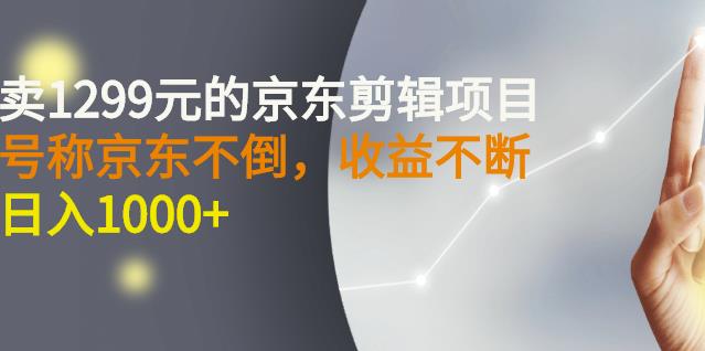 外面卖1299元的京东剪辑项目，号称京东不倒，收益不停止，日入1000+搞钱项目网-网创项目资源站-副业项目-创业项目-搞钱项目搞钱项目网