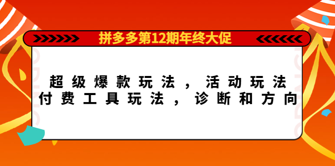 拼多多第12期年终大促：超级爆款玩法，活动玩法，付费工具玩法，诊断和方向搞钱项目网-网创项目资源站-副业项目-创业项目-搞钱项目搞钱项目网