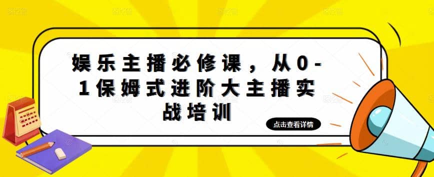 娱乐主播培训班：从0-1保姆式进阶大主播实操培训搞钱项目网-网创项目资源站-副业项目-创业项目-搞钱项目搞钱项目网