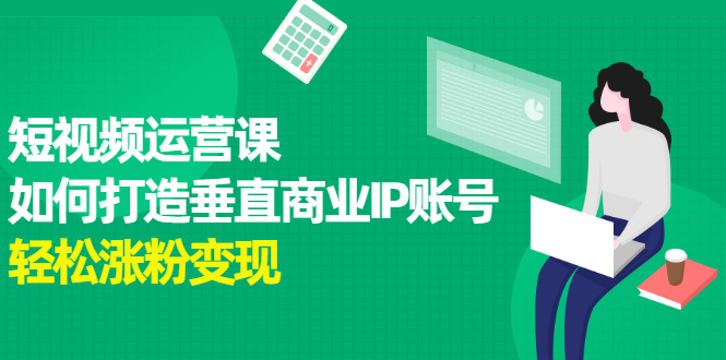 短视频运营课，如何打造垂直商业IP账号搞钱项目网-网创项目资源站-副业项目-创业项目-搞钱项目搞钱项目网