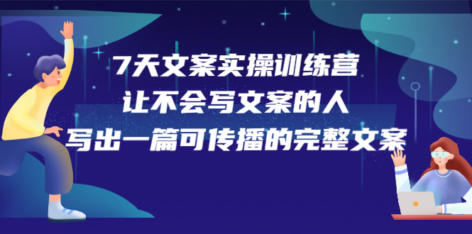 7天文案实操训练营第17期，让不会写文案的人，写出一篇可传播的完整文案搞钱项目网-网创项目资源站-副业项目-创业项目-搞钱项目搞钱项目网