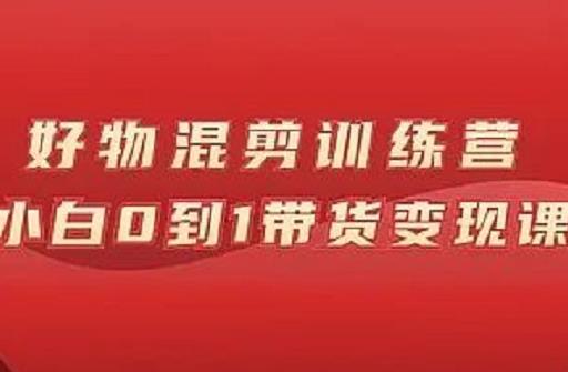 万三好物混剪训练营：小白0到1带货变现课搞钱项目网-网创项目资源站-副业项目-创业项目-搞钱项目搞钱项目网