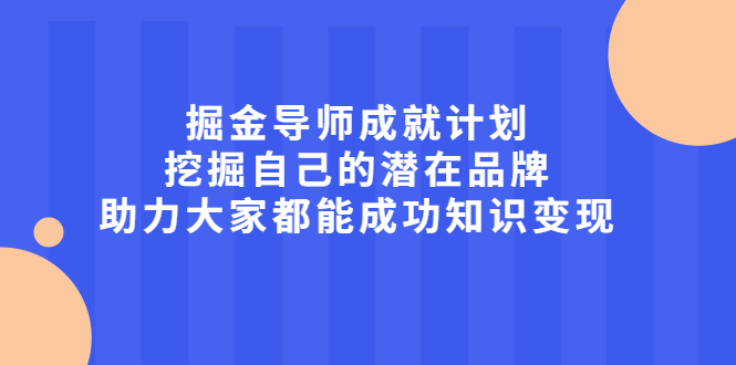 掘金导师成就计划，挖掘自己的潜在品牌，助力大家都能成功知识变现搞钱项目网-网创项目资源站-副业项目-创业项目-搞钱项目搞钱项目网