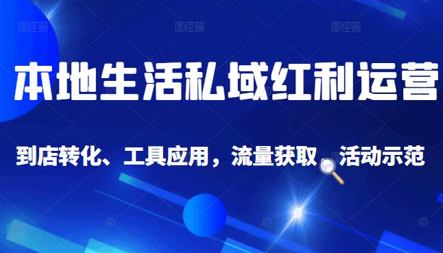 本地生活私域运营课：流量获取、工具应用，到店转化等全方位教学搞钱项目网-网创项目资源站-副业项目-创业项目-搞钱项目搞钱项目网