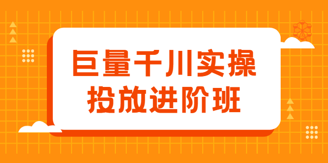 巨量千川实操投放进阶班，投放策略、方案，复盘模型和数据异常全套解决方法搞钱项目网-网创项目资源站-副业项目-创业项目-搞钱项目搞钱项目网