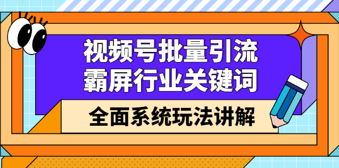 视频号批量引流，霸屏行业关键词（基础班）全面系统讲解视频号玩法【无水印】搞钱项目网-网创项目资源站-副业项目-创业项目-搞钱项目搞钱项目网