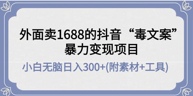 外面卖1688抖音“毒文案”项目搞钱项目网-网创项目资源站-副业项目-创业项目-搞钱项目搞钱项目网